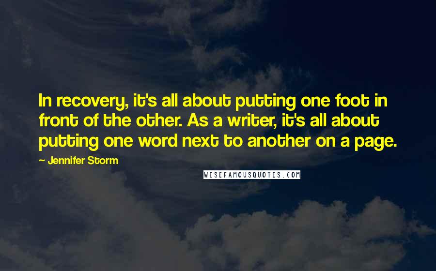 Jennifer Storm quotes: In recovery, it's all about putting one foot in front of the other. As a writer, it's all about putting one word next to another on a page.