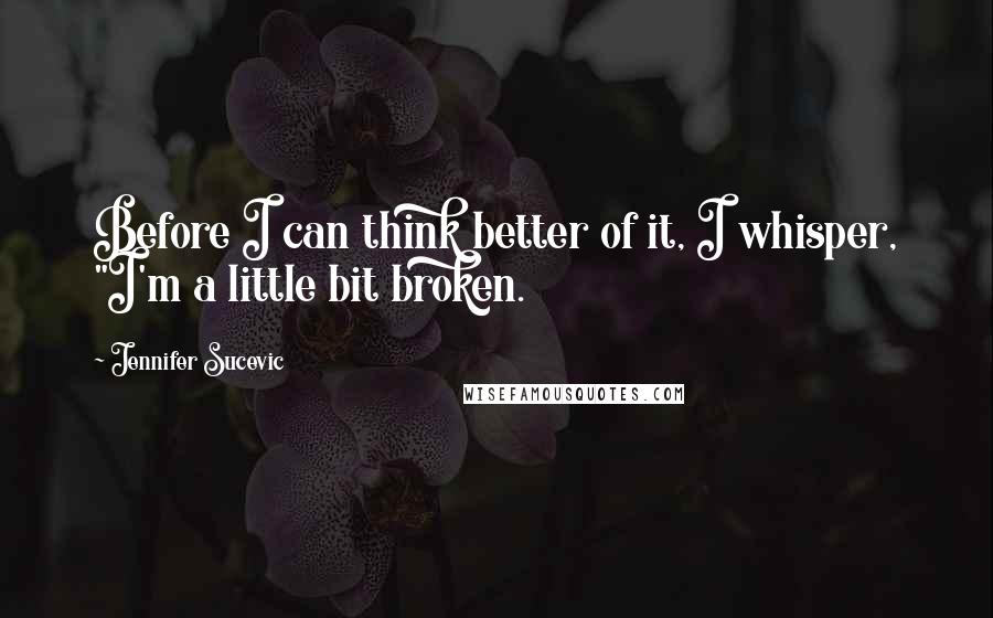 Jennifer Sucevic quotes: Before I can think better of it, I whisper, "I'm a little bit broken.