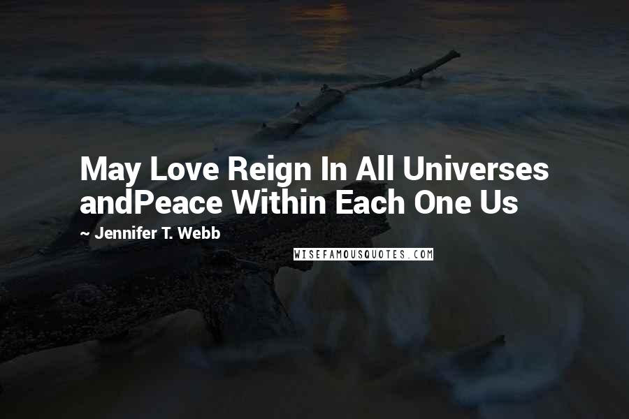Jennifer T. Webb quotes: May Love Reign In All Universes andPeace Within Each One Us