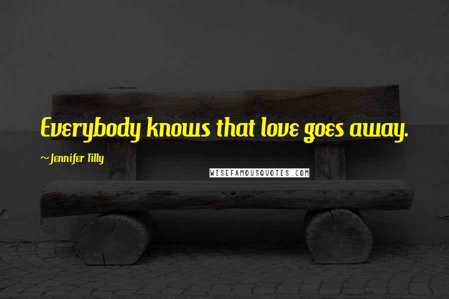 Jennifer Tilly quotes: Everybody knows that love goes away.