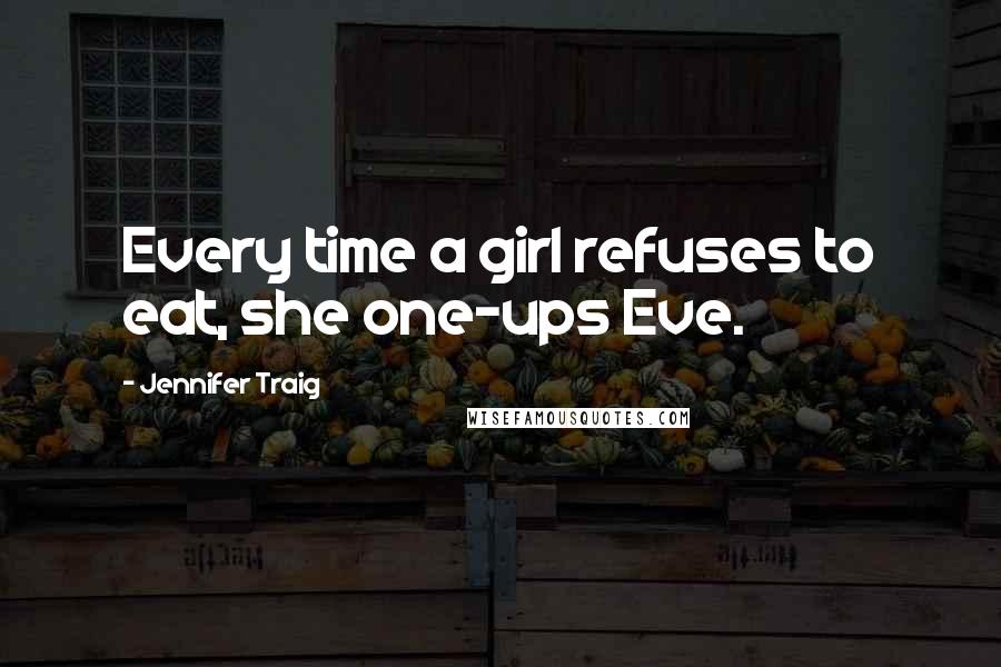 Jennifer Traig quotes: Every time a girl refuses to eat, she one-ups Eve.