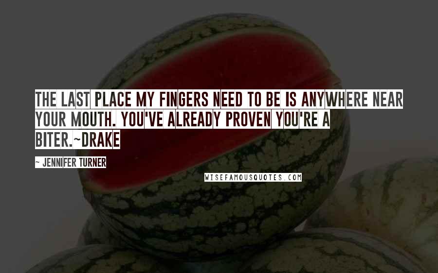Jennifer Turner quotes: The last place my fingers need to be is anywhere near your mouth. You've already proven you're a biter.~Drake