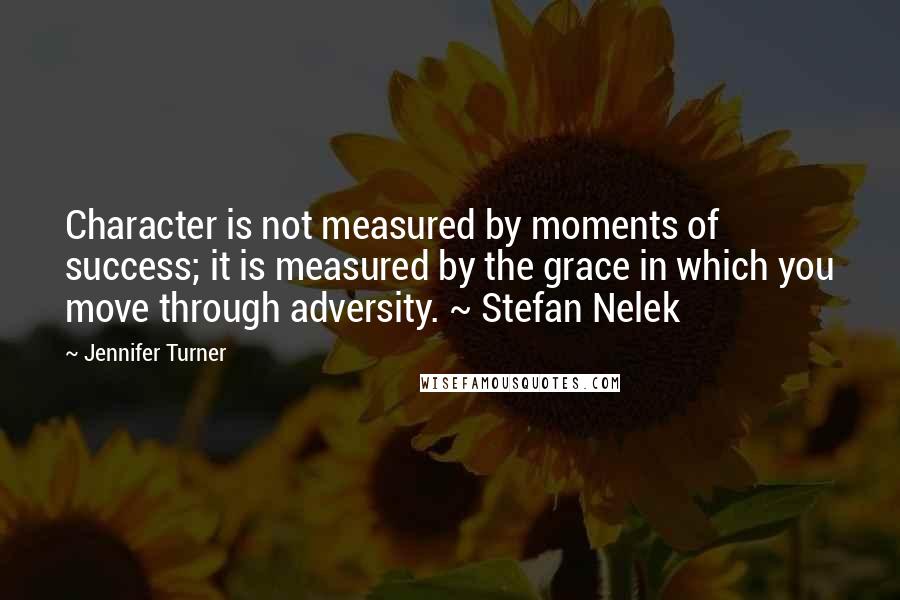 Jennifer Turner quotes: Character is not measured by moments of success; it is measured by the grace in which you move through adversity. ~ Stefan Nelek