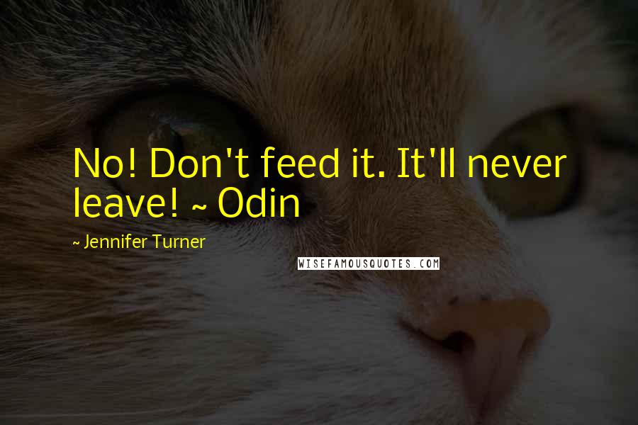 Jennifer Turner quotes: No! Don't feed it. It'll never leave! ~ Odin