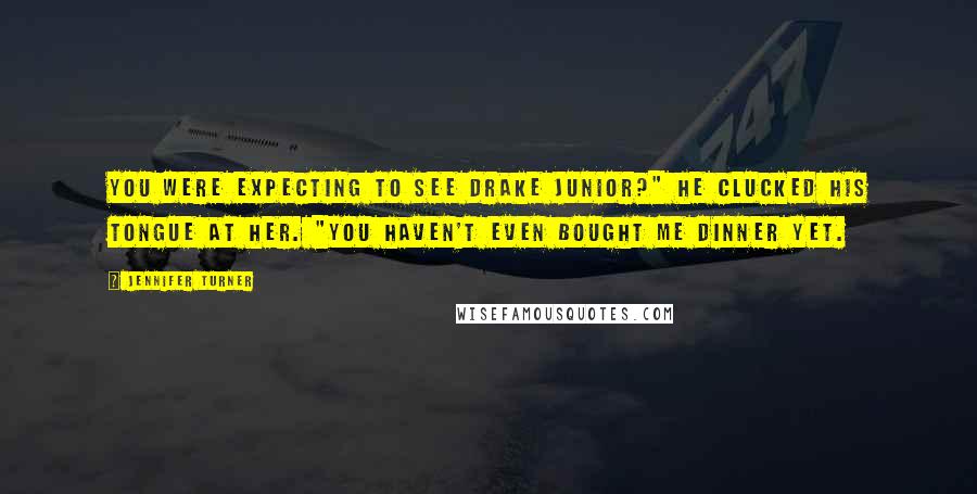 Jennifer Turner quotes: You were expecting to see Drake Junior?" He clucked his tongue at her. "You haven't even bought me dinner yet.