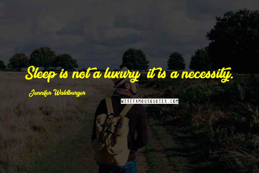 Jennifer Waldburger quotes: Sleep is not a luxury; it is a necessity.