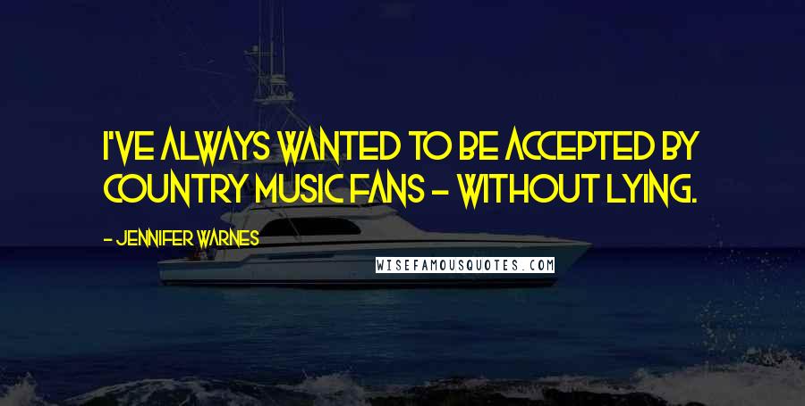 Jennifer Warnes quotes: I've always wanted to be accepted by country music fans - without lying.