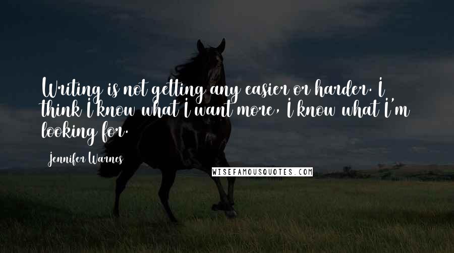 Jennifer Warnes quotes: Writing is not getting any easier or harder. I think I know what I want more, I know what I'm looking for.