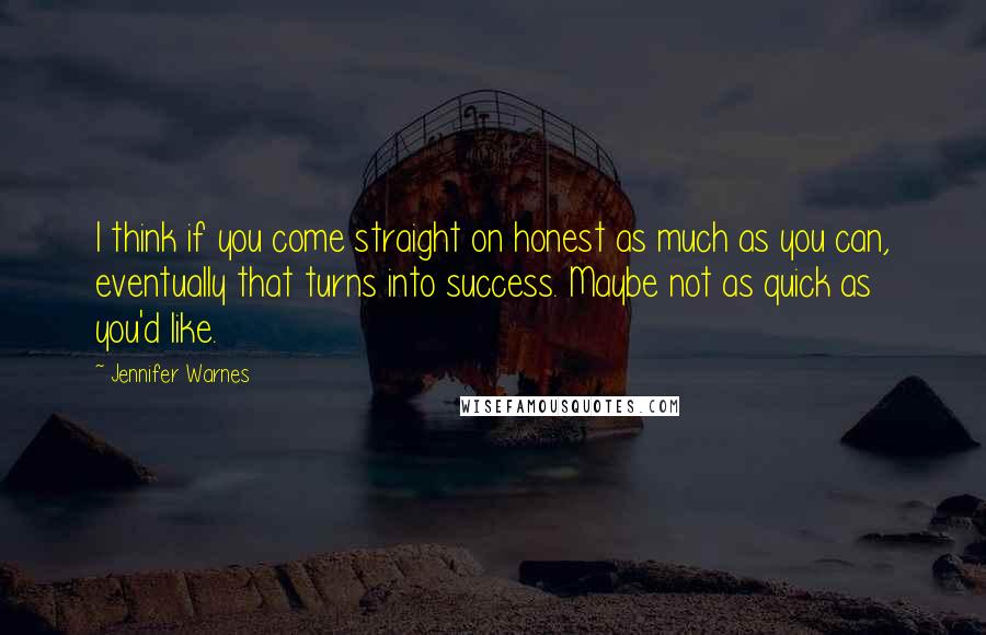 Jennifer Warnes quotes: I think if you come straight on honest as much as you can, eventually that turns into success. Maybe not as quick as you'd like.