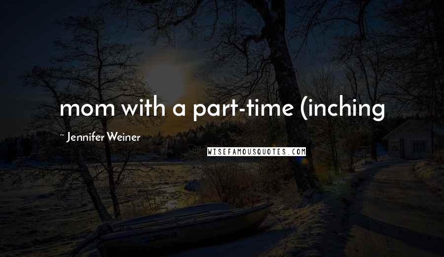 Jennifer Weiner quotes: mom with a part-time (inching