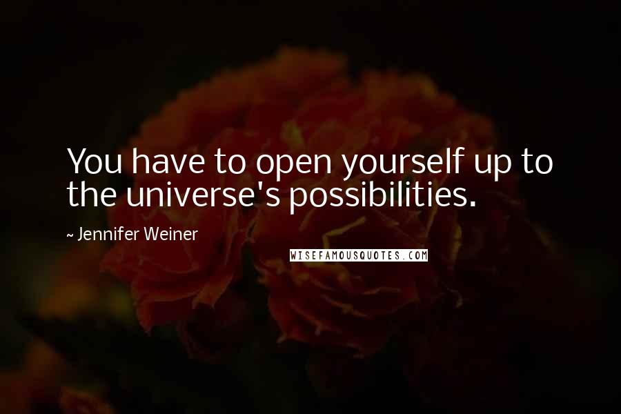 Jennifer Weiner quotes: You have to open yourself up to the universe's possibilities.