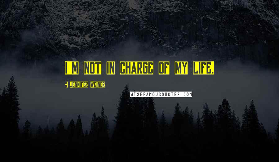 Jennifer Weiner quotes: I'm not in charge of my life.