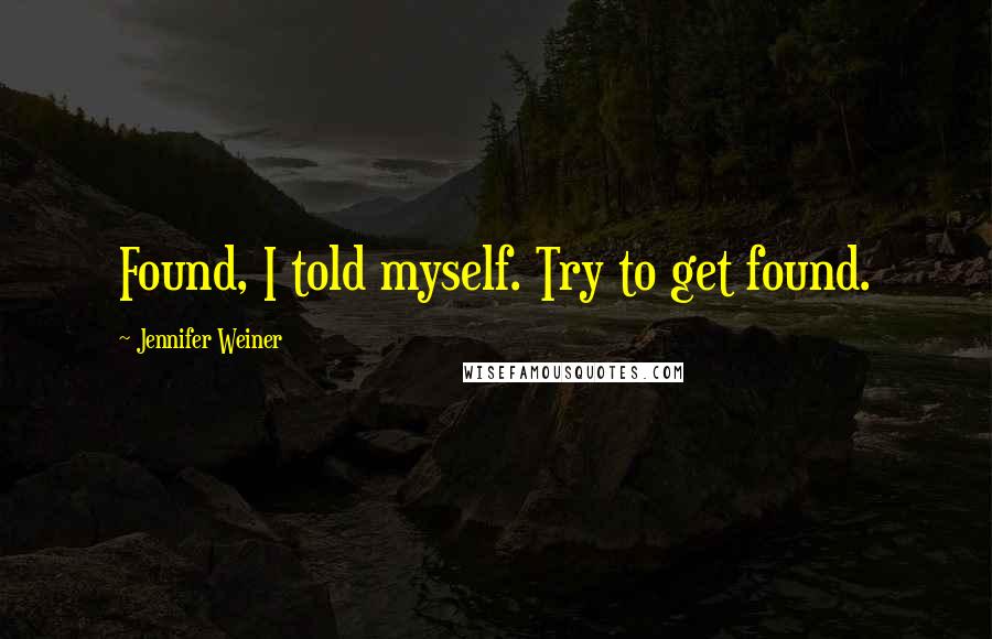Jennifer Weiner quotes: Found, I told myself. Try to get found.