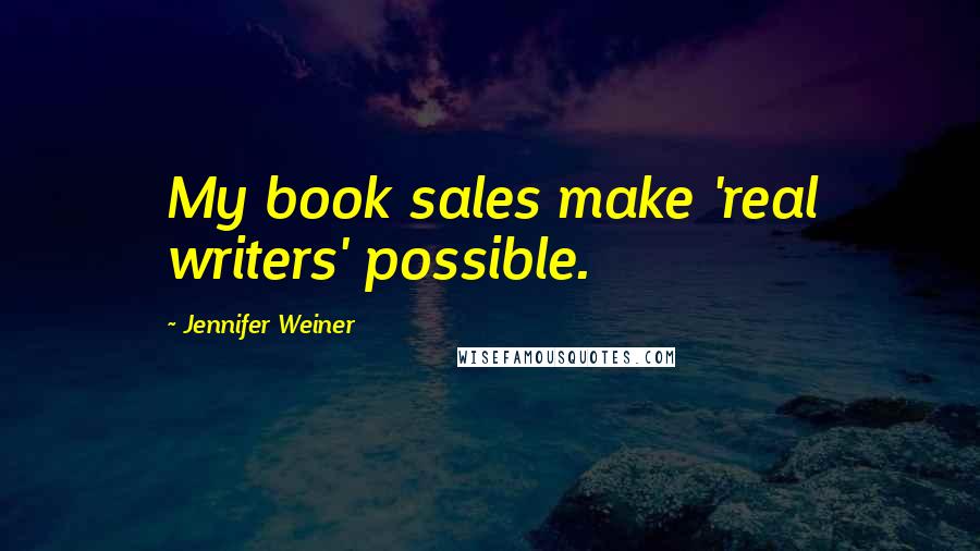 Jennifer Weiner quotes: My book sales make 'real writers' possible.