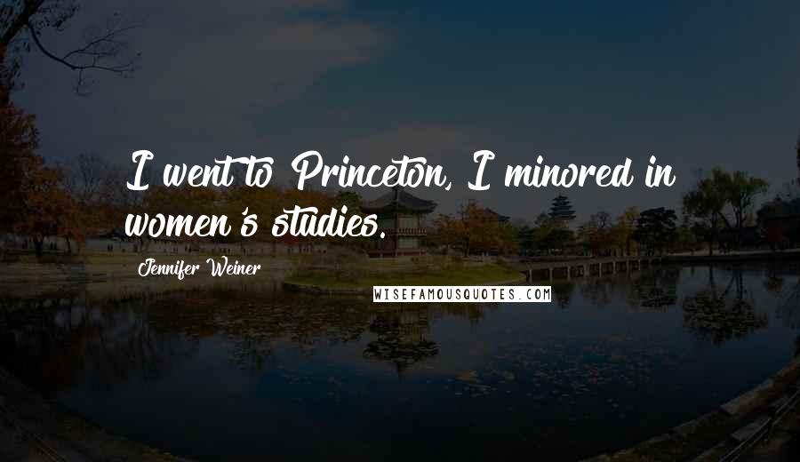 Jennifer Weiner quotes: I went to Princeton, I minored in women's studies.