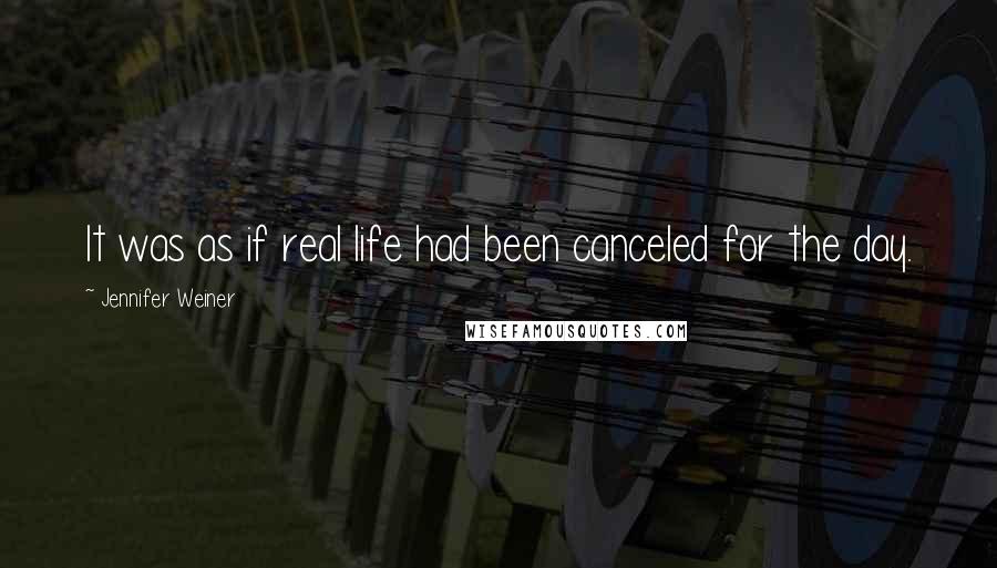 Jennifer Weiner quotes: It was as if real life had been canceled for the day.