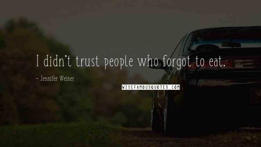 Jennifer Weiner quotes: I didn't trust people who forgot to eat.