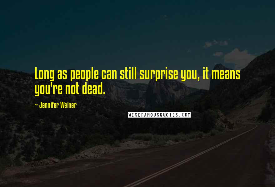 Jennifer Weiner quotes: Long as people can still surprise you, it means you're not dead.