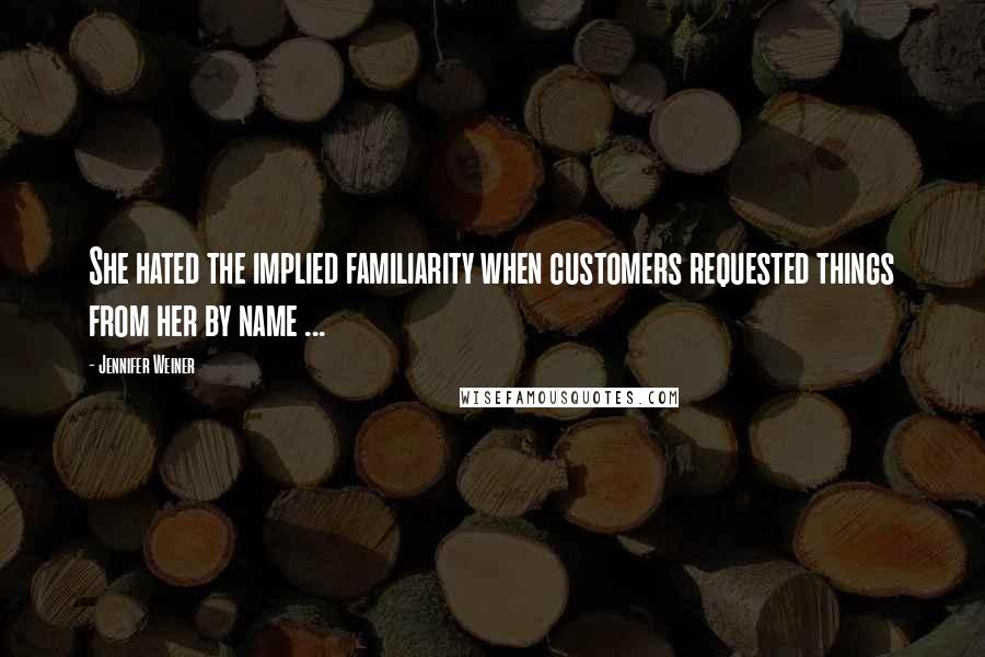Jennifer Weiner quotes: She hated the implied familiarity when customers requested things from her by name ...