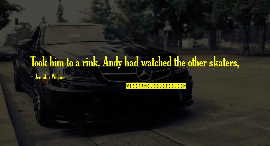 Jennifer Weiner Quotes By Jennifer Weiner: Took him to a rink. Andy had watched