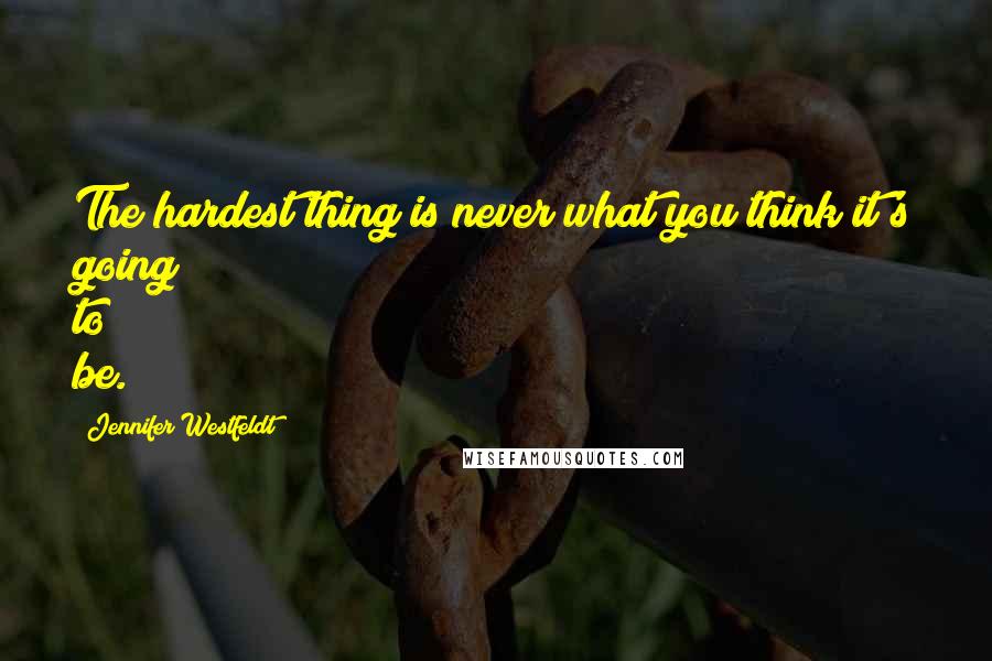 Jennifer Westfeldt quotes: The hardest thing is never what you think it's going to be.