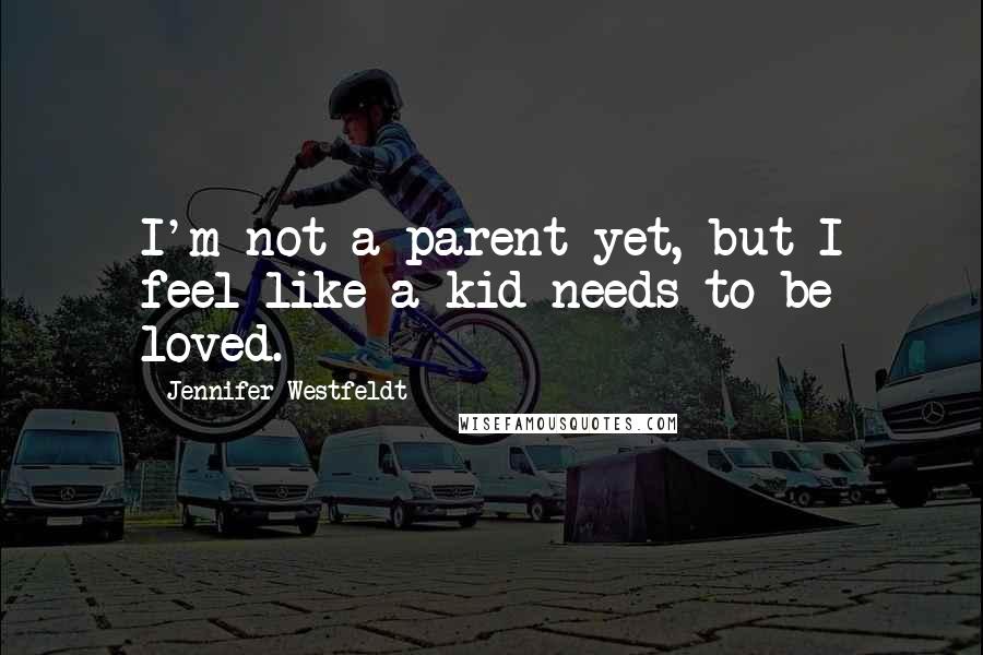 Jennifer Westfeldt quotes: I'm not a parent yet, but I feel like a kid needs to be loved.