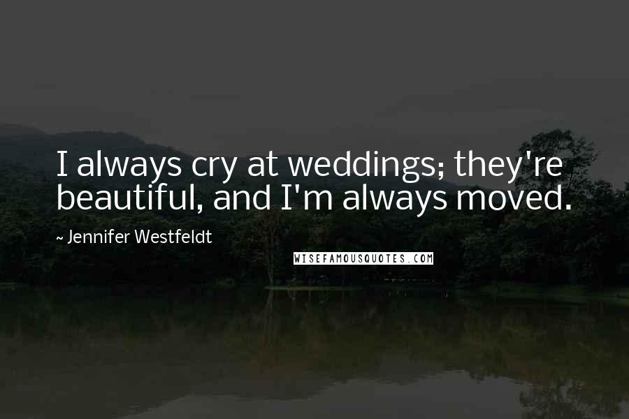 Jennifer Westfeldt quotes: I always cry at weddings; they're beautiful, and I'm always moved.