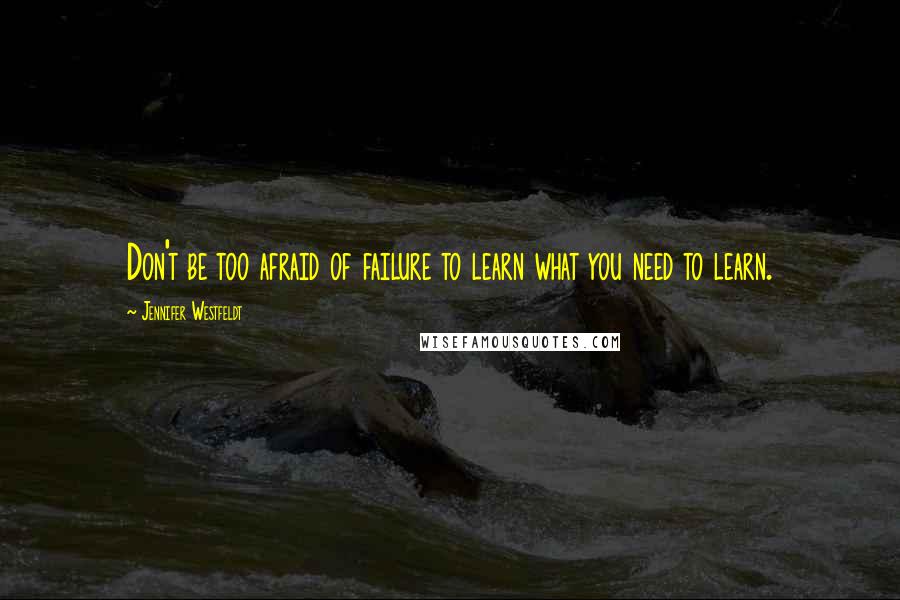 Jennifer Westfeldt quotes: Don't be too afraid of failure to learn what you need to learn.