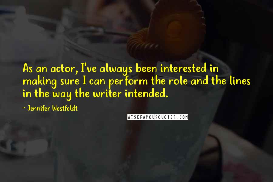 Jennifer Westfeldt quotes: As an actor, I've always been interested in making sure I can perform the role and the lines in the way the writer intended.