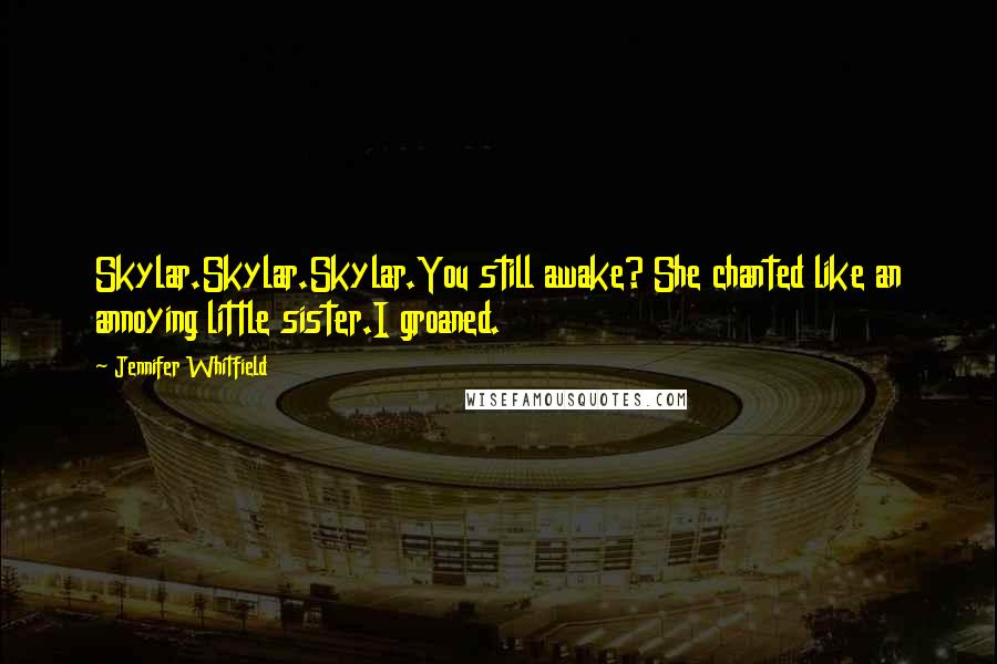 Jennifer Whitfield quotes: Skylar.Skylar.Skylar.You still awake? She chanted like an annoying little sister.I groaned.