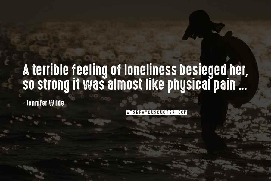 Jennifer Wilde quotes: A terrible feeling of loneliness besieged her, so strong it was almost like physical pain ...