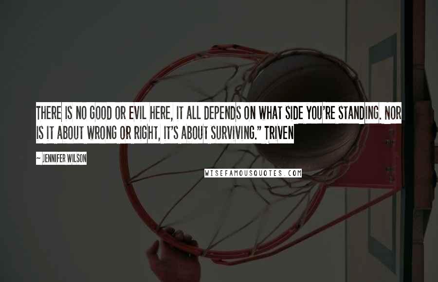 Jennifer Wilson quotes: There is no good or evil here, it all depends on what side you're standing. Nor is it about wrong or right, it's about surviving." Triven