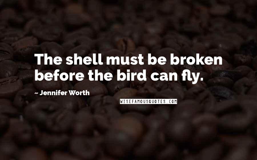 Jennifer Worth quotes: The shell must be broken before the bird can fly.