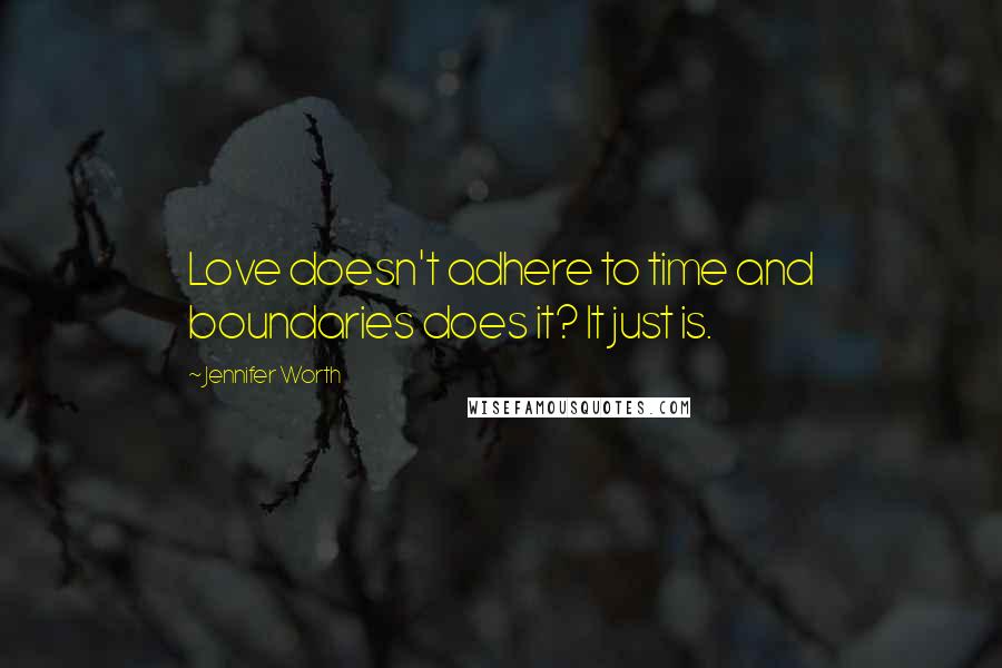 Jennifer Worth quotes: Love doesn't adhere to time and boundaries does it? It just is.