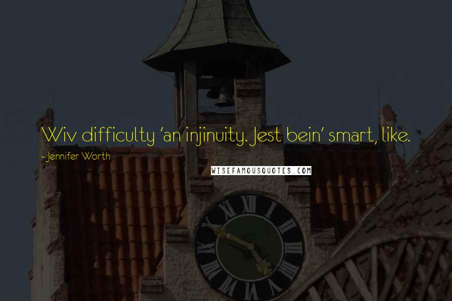 Jennifer Worth quotes: Wiv difficulty 'an injinuity. Jest bein' smart, like.