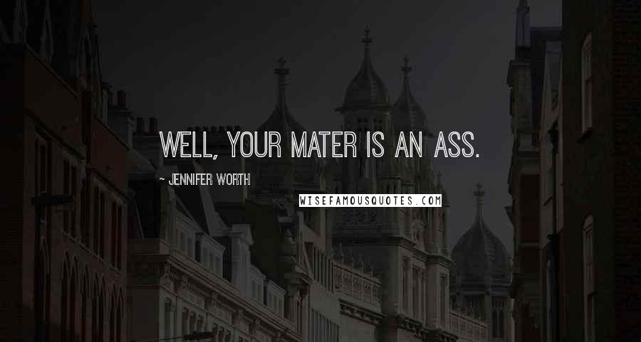 Jennifer Worth quotes: Well, your mater is an ass.