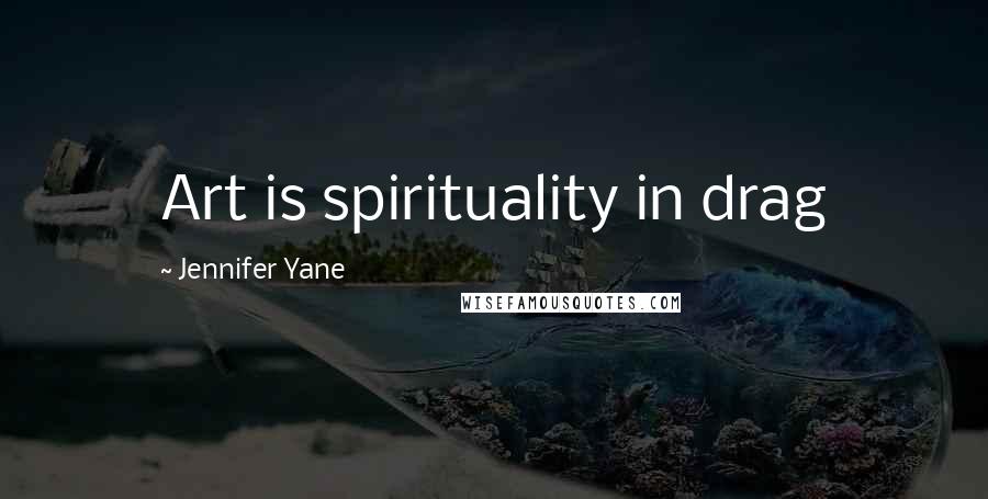 Jennifer Yane quotes: Art is spirituality in drag