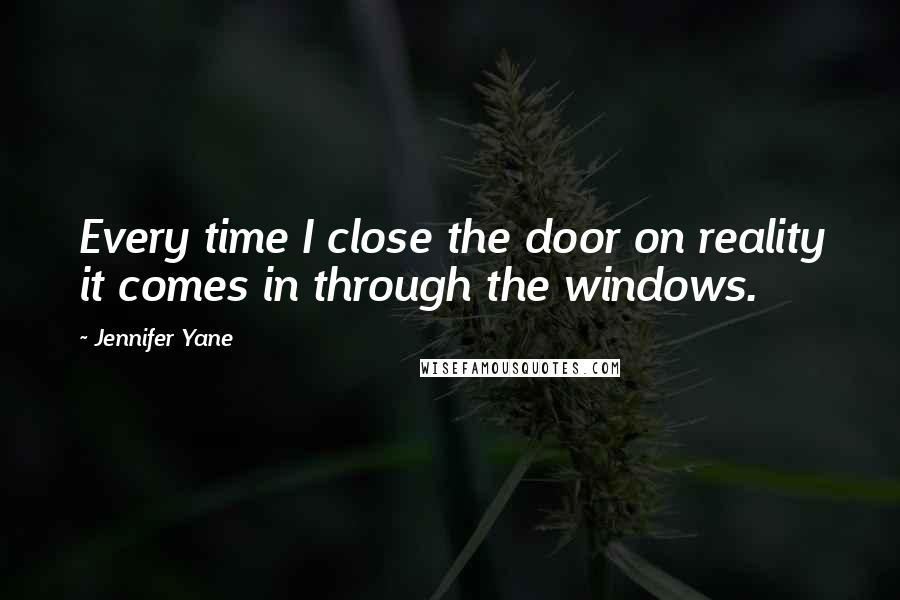 Jennifer Yane quotes: Every time I close the door on reality it comes in through the windows.