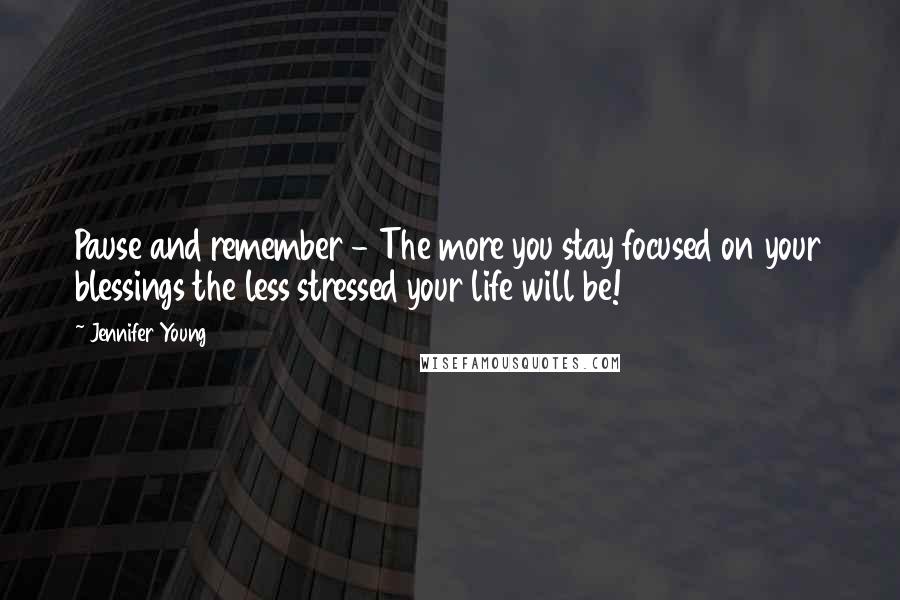 Jennifer Young quotes: Pause and remember - The more you stay focused on your blessings the less stressed your life will be! Jennifer Young quotes: Pause and remember - The more you stay focused on your blessings the less stressed your life will be!
