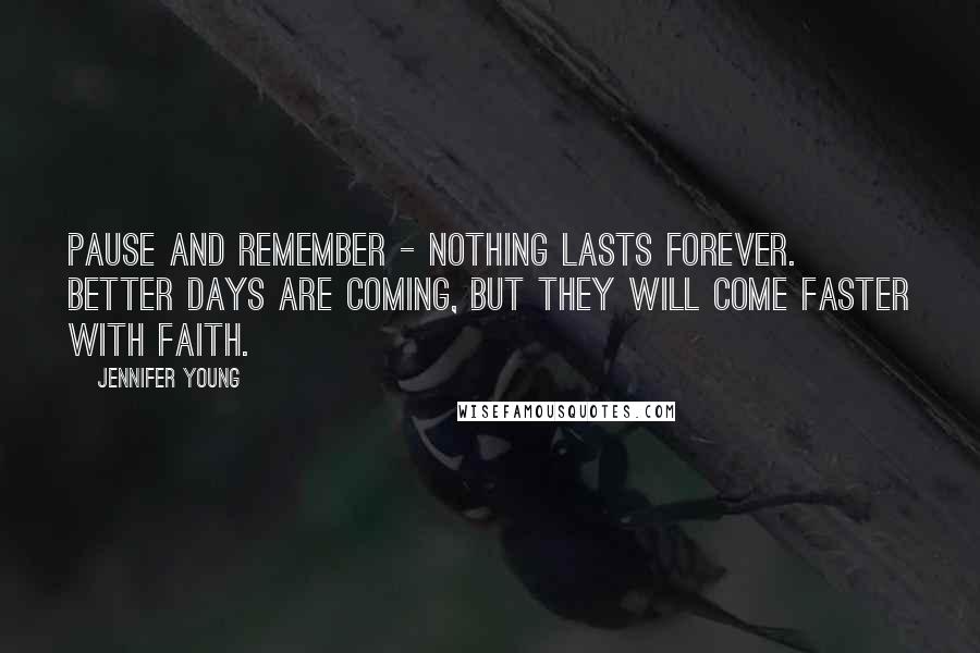 Jennifer Young quotes: Pause and remember - Nothing lasts forever. Better days are coming, but they will come faster with faith.