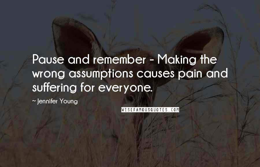 Jennifer Young quotes: Pause and remember - Making the wrong assumptions causes pain and suffering for everyone.