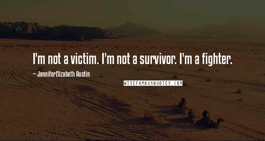 JenniferElizabeth Austin quotes: I'm not a victim. I'm not a survivor. I'm a fighter.