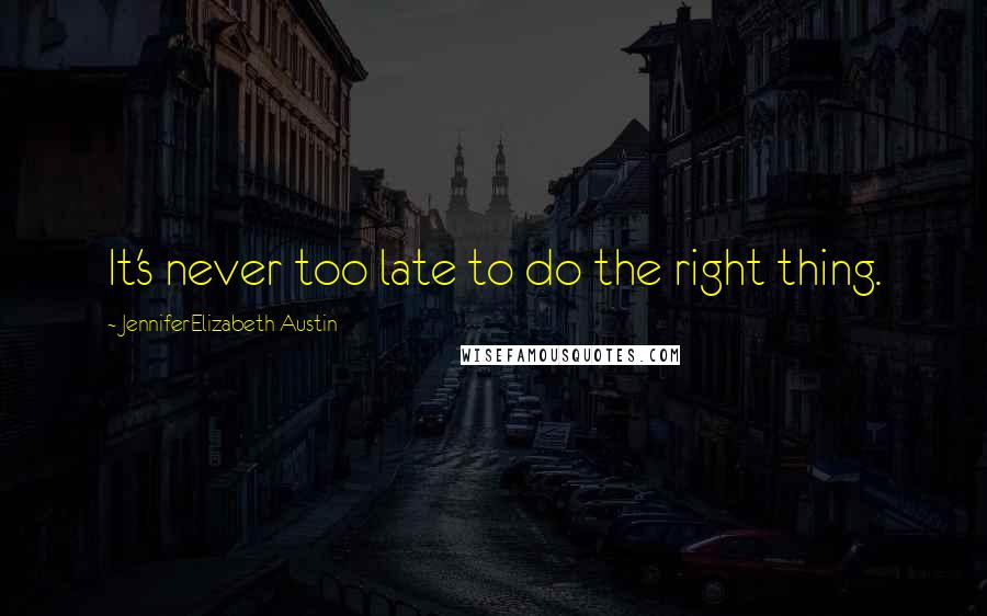 JenniferElizabeth Austin quotes: It's never too late to do the right thing.