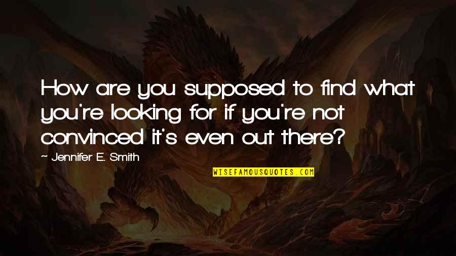 Jennifer's Quotes By Jennifer E. Smith: How are you supposed to find what you're