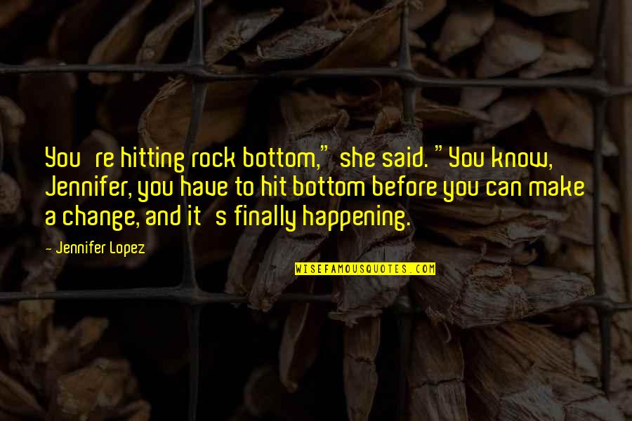 Jennifer's Quotes By Jennifer Lopez: You're hitting rock bottom," she said. "You know,