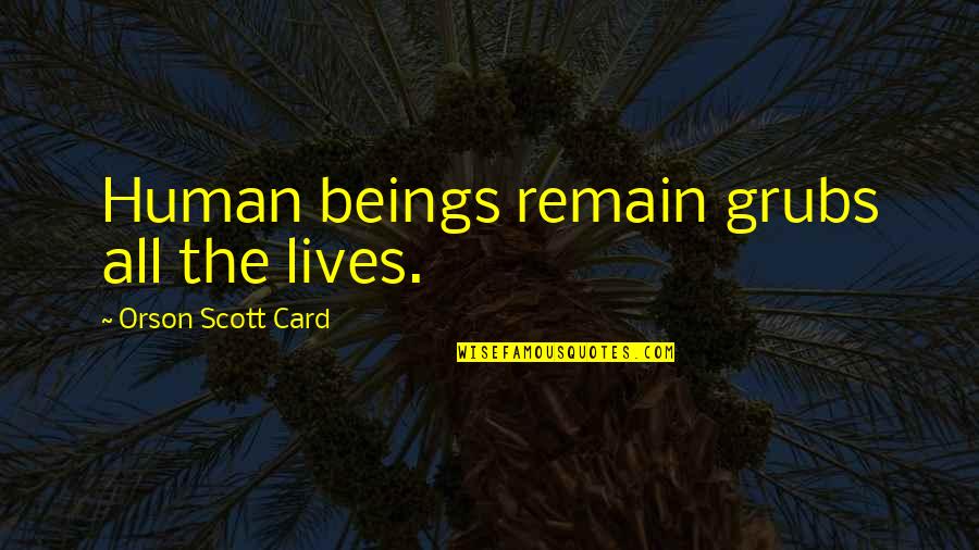 Jennifes Quotes By Orson Scott Card: Human beings remain grubs all the lives.