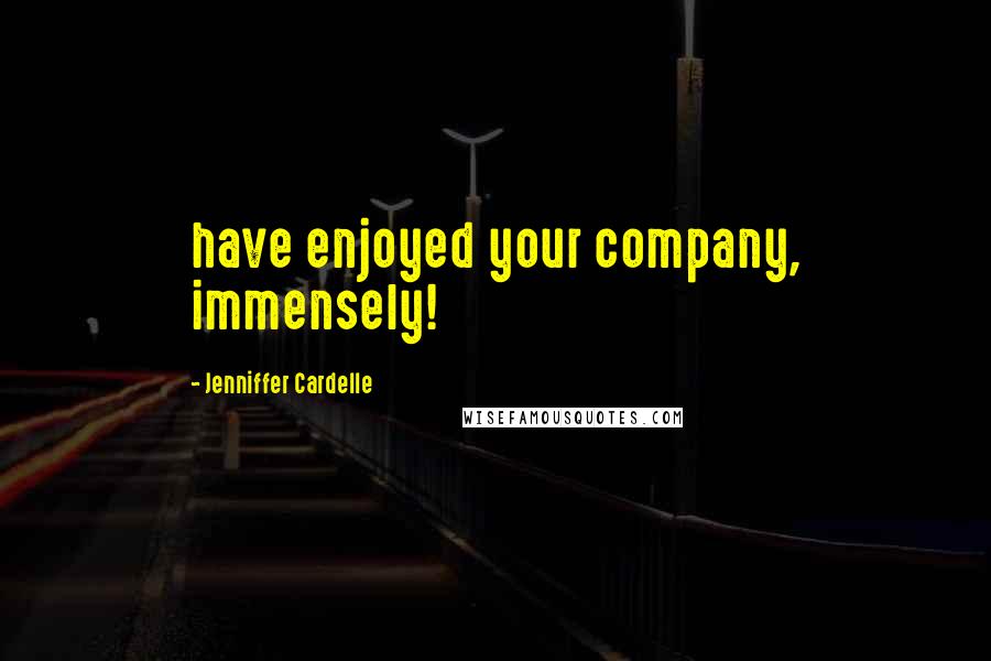 Jenniffer Cardelle quotes: have enjoyed your company, immensely!