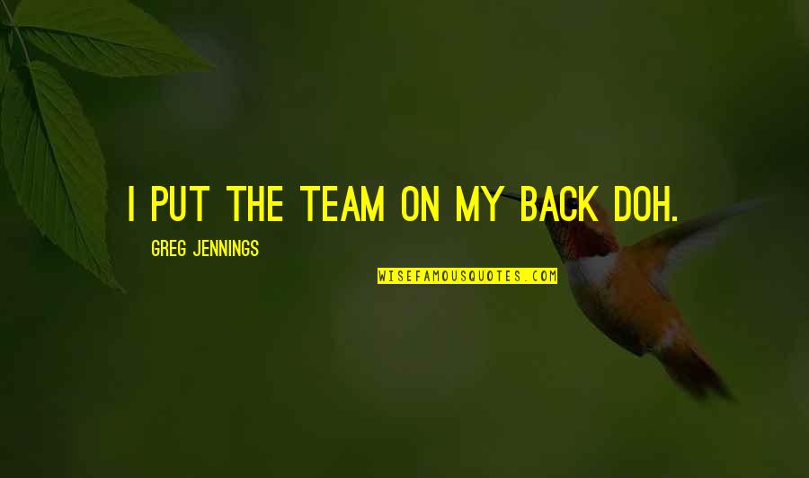 Jennings Quotes By Greg Jennings: I put the team on my back doh. Jennings Quotes By Greg Jennings: I put the team on my back doh.