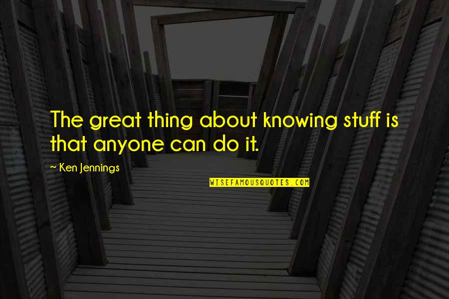 Jennings Quotes By Ken Jennings: The great thing about knowing stuff is that