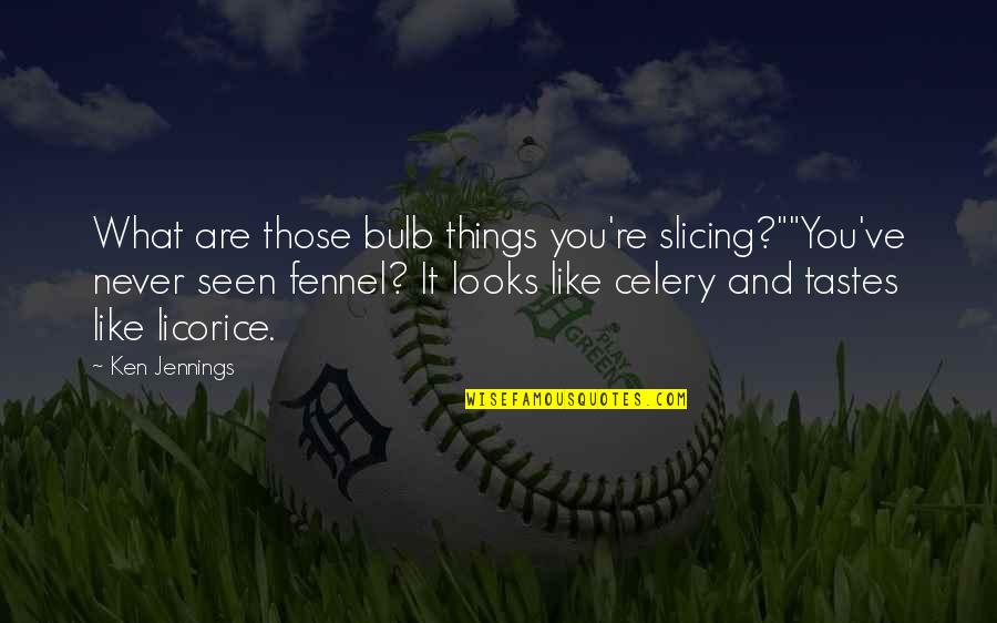 Jennings Quotes By Ken Jennings: What are those bulb things you're slicing?""You've never Jennings Quotes By Ken Jennings: What are those bulb things you're slicing?""You've never